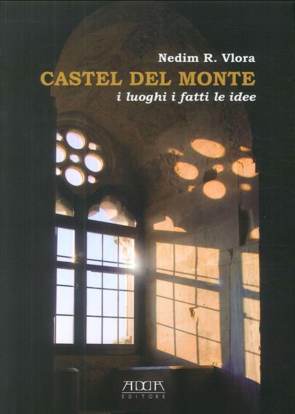 Castel del Monte. I luoghi i fatti le idee - Nedim R. Vlora - copertina