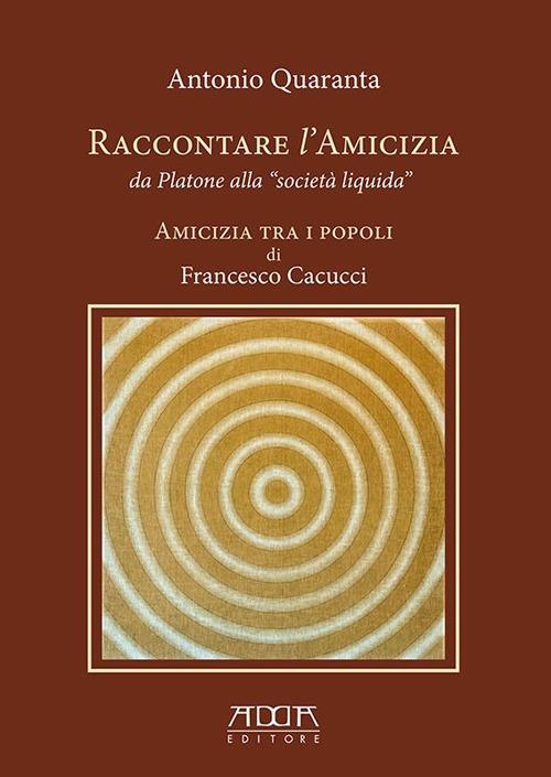 Raccontare l'amicizia da Platone alla «Società Liquida». Amicizia tra i popoli di Francesco Cacucci - Antonio Quaranta - copertina