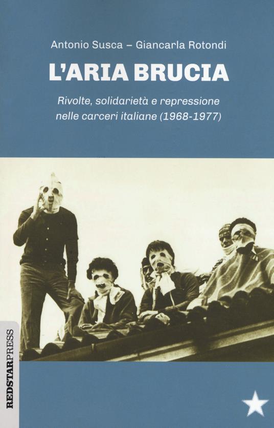 L' aria brucia. Rivolte, solidarietà e repressione nelle carceri italiane (1968-1977) - Antonio Susca,Giancarla Rotondi - copertina