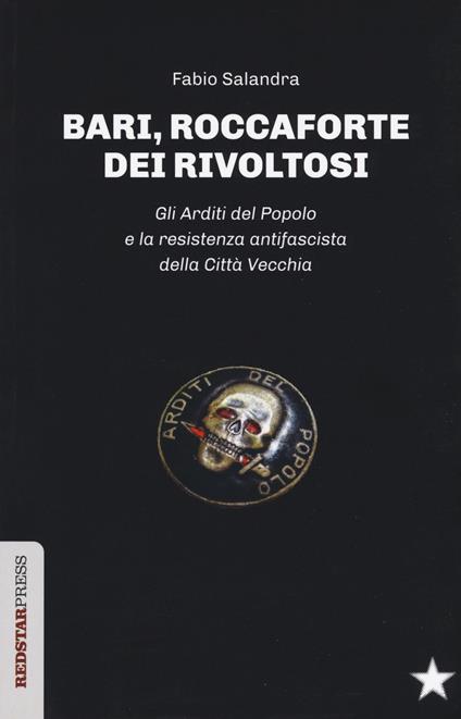 Bari, roccaforte dei rivoltosi. Gli Arditi del Popolo e la resistenza antifascista della Città Vecchia - Fabio Salandra - copertina