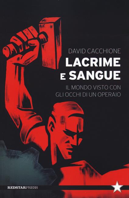 Lacrime e sangue. Il mondo visto con gli occhi di un operaio - David Cacchione - copertina