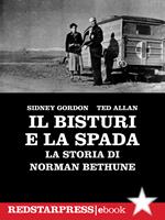 Il bisturi e la spada. La storia di Norman Bethune. Dalla Spagna della guerra civile alla Cina della rivoluzione, la vita straordinaria di un medico in lotta contro la pandemia del capitalismo