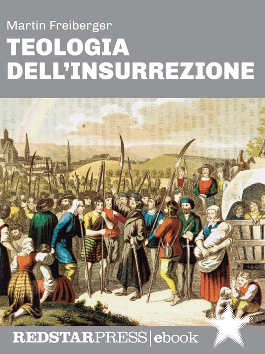 Teologia dell'insurrezione. Thomas Müntzer e la guerra dei contadini: una rivolta di popolo nel cuore dell'Europa moderna - Martin Freiberger - ebook