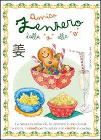 Amico zenzero dalla «a» alla «o». La natura fa miracoli, lo zenzero è uno di essi. La storia, i rimedi per la salute e le ricette in cucina - copertina