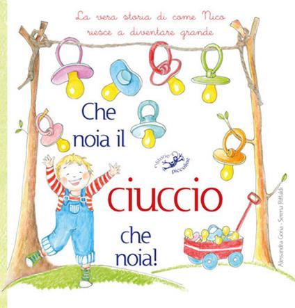 Che noia il ciuccio che noia! La vera storia di come Nico riesce a diventare grande. Ediz. illustrata - Serena Riffaldi - copertina