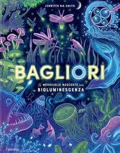 Libro Bagliori. Le meraviglie nascoste della bioluminescenza. Ediz. a colori Jennifer Smith