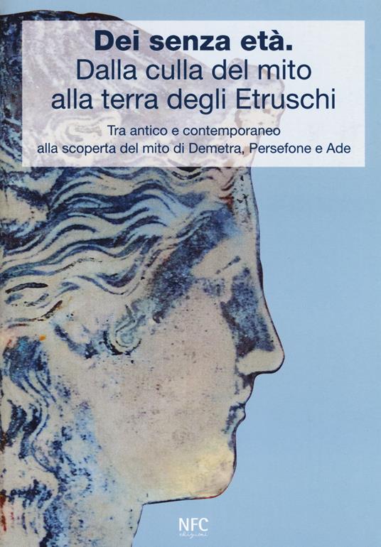 Dèi senza età. Dalla culla del mito alla terra degli Etruschi. Tra antico e contemporaneo alla scoperta del mito di Demetra, Persefone e Ade. Catalogo della mostra (Ferrara, 24 febbraio 2018-24 marzo 2018). Ediz. a colori - Paola Desantis,S. Raffiotta,Eleonora Elios Poltronieri - copertina