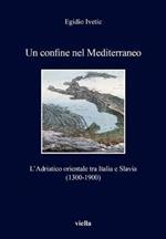 Un confine nel Mediterraneo. L'Adriatico orientale tra Italia e Slavia (1300-1900)