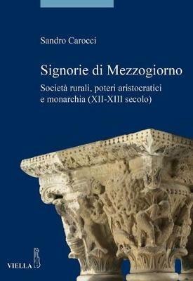 Signorie di Mezzogiorno. Società rurali, poteri aristocratici e monarchia (XII-XIII secolo) - Sandro Carocci - copertina