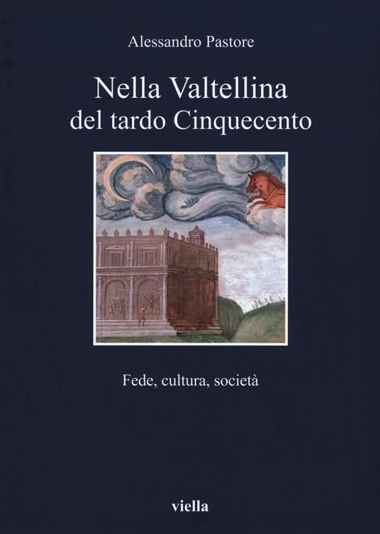 Nella Valtellina del tardo Cinquecento. Fede, cultura, società - Alessandro Pastore - copertina