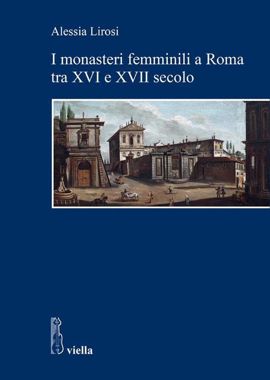 I monasteri femminili a Roma tra XVI e XVII secolo - Alessia Lirosi - ebook