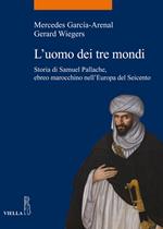 L' uomo dei tre mondi. Storia di Samuel Pallache, ebreo marocchino nell'Europa del Seicento