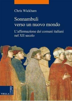 Sonnambuli verso un nuovo mondo. L'affermazione dei comuni nel XII secolo - Chris Wickham - copertina