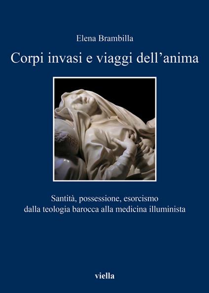 Corpi invasi e viaggi dell'anima. Santità, possessione, esorcismo dalla teologia barocca alla medicina illuminista - Elena Brambilla - ebook