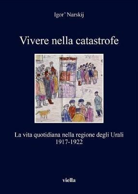 Vivere nella catastrofe. La vita quotidiana nella regione degli Urali (1917-1922) - Igor'Narsky - copertina