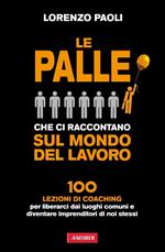 Le palle che ci raccontano sul mondo del lavoro. 100 lezioni di coaching per liberarci dai luoghi comuni e diventare imprenditori di noi stessi