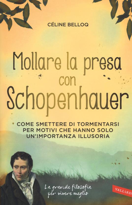 Mollare la presa con Schopenhauer. Come smettere di tormentarsi per motivi che hanno solo un'importanza illusoria - Céline Belloq - copertina