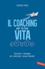 Il coaching per la tua vita. Tecniche e strategie per realizzare i propri desideri