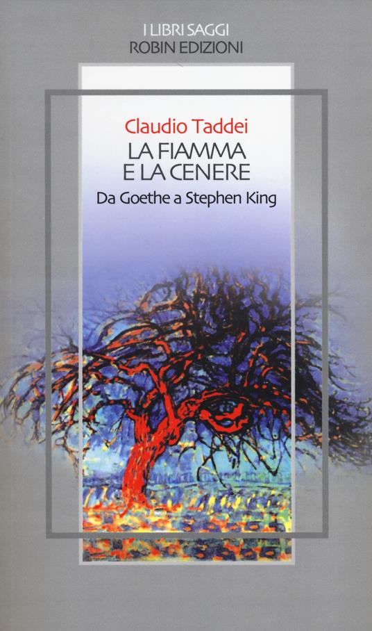 La fiamma e la cenere. Da Goethe a Stephen King - Claudio Taddei - copertina