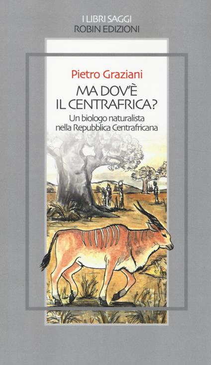 Ma dov'è il centrafrica? Un biologo naturalista nella Repubblica Centrafricana - Pietro Graziani - copertina