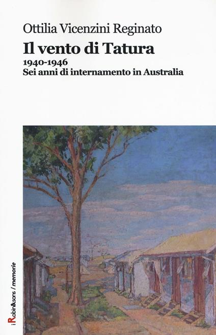 Il vento di Tatura 1940-1946. Sei anni di internamento in Australia - Ottilia Vicenzini Reginato - copertina