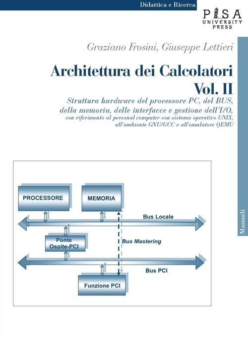 Architettura dei calcolatori. Vol. 2: Struttura hardware del processore PC, del Bus, della memoria, delle interfacce e gestione dell'I/O, con riferimento al personal computer.... - Graziano Frosini,Giuseppe Lettieri - copertina