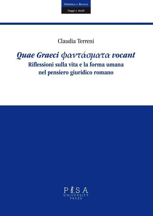 Quae Graeci phantasmata vocant. Riflessioni sulla vita e la forma umana nel pensiero giuridico romano - Claudia Terreni - copertina