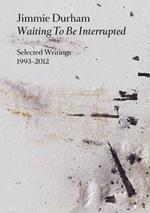 Jimmie Durham. Waiting to be interrupted. Selected writings 1993-2012. Ediz. illustrata