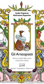 Gli aristopiatti. Storie e ricette della cucina aristocratica in Italia