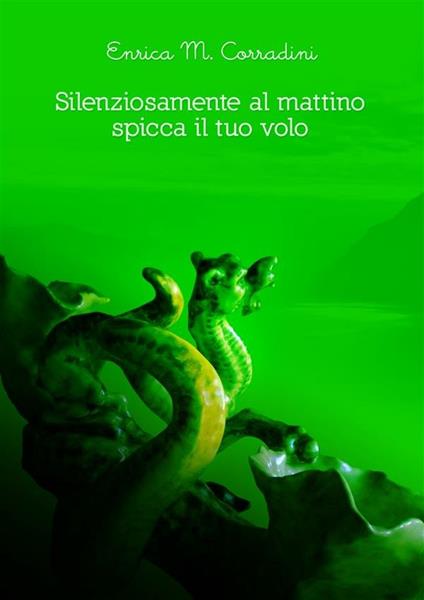 Silenziosamente al mattino spicca il tuo volo - Enrica M. Corradini - ebook