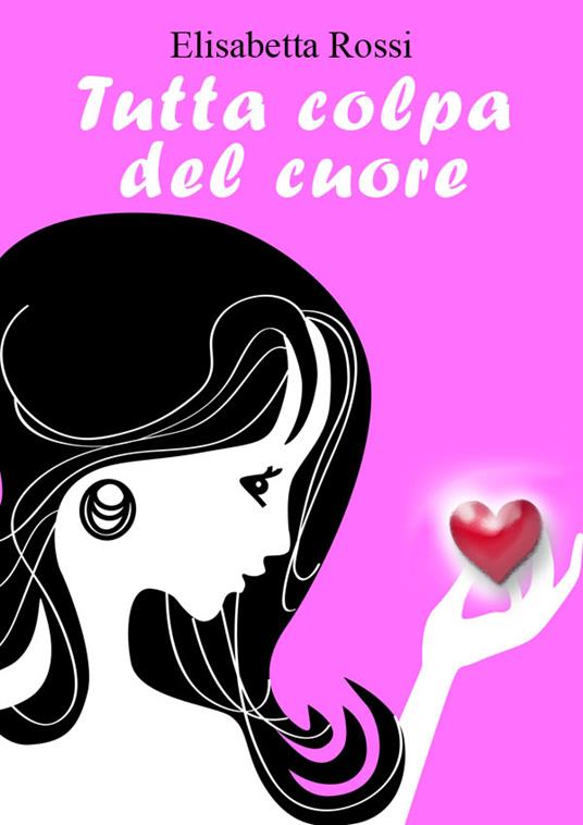 Tutta colpa del cuore - Elisabetta Rossi - ebook