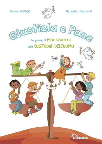 Giustizia e pace. Le parole di papa Francesco sulla custodia dell'uomo. Ediz. illustrata - Barbara Baffetti,Alessandra Mantovani - copertina