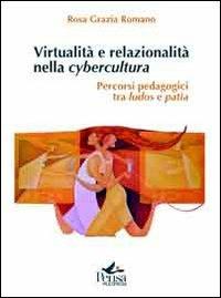 Virtualità e relazionalità nella cybercultura. Percorsi pedagogici tra ludos e patìa - Rosa Grazia Romano - copertina