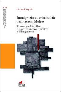 Immigrazione, criminalità e carcere in Molise. Tra marginalità diffusa e nuove prospettive educative e di integrazione - Gianna Pasquale - copertina