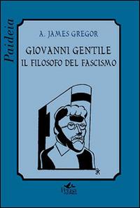 Giovanni Gentile. Il filosofo del fascismo - A. James Gregor - copertina