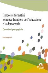 I processi formativi, le nuove frontiere dell'educazione e la democrazia. Questioni pedagogiche - Paolina Mulè - copertina