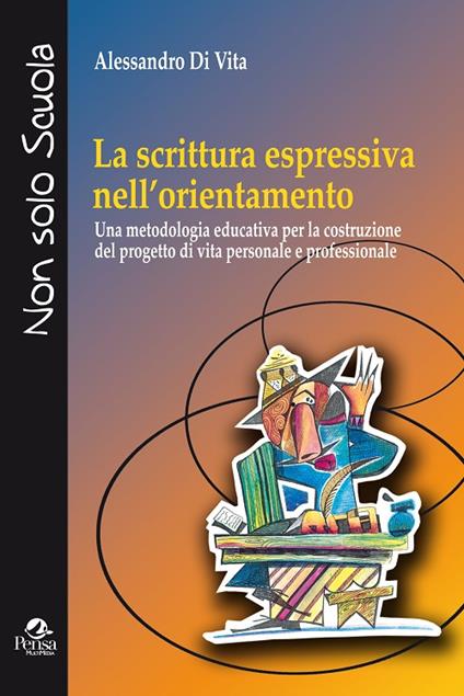 La scrittura espressiva nell'orientamento. Una metodologia educativa per la costruzione del progetto di vita personale e professionale - Anlessandro Di Vita - copertina