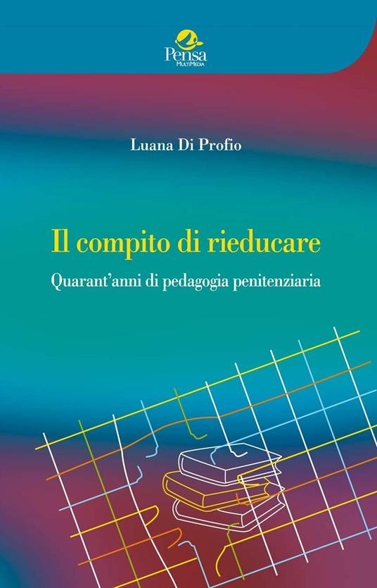 Il compito di rieducare. Quarant'anni di pedagogia penitenziaria - Luana Di Profio - copertina