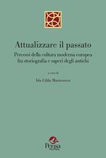 Attualizzare il passato. Percorsi della cultura moderna europea fra storiografia e saperi degli antichi