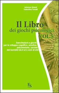 Il libro dei giochi psicologici. Vol. 5: Esercitazioni e giochi per lo sviluppo cognitivo, emotivo, psicomotorio, sociale dei bambini da 0 a 6 anni di età. - Arianna Girard,Valentina Penati - copertina