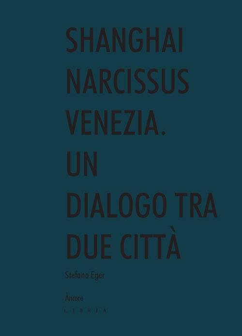 Shanghai narcissus Venezia. Un dialogo tra due città - Stefano Eger - copertina