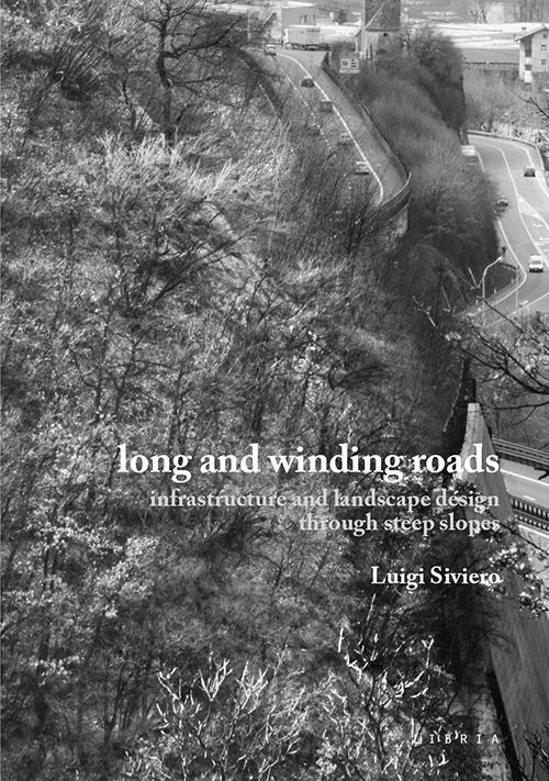 Long and winding roads. Infrastructure and landscape design through steep slopes - Luigi Siviero - copertina