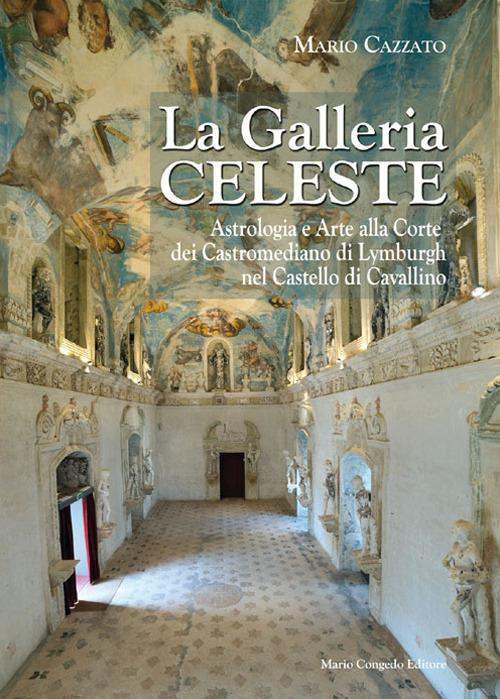 La Galleria celeste. Astrologia e arte alla Corte dei Castromediano di Lymburgh nel Castello di Cavallino. Ediz. illustrata - Mario Cazzato - copertina