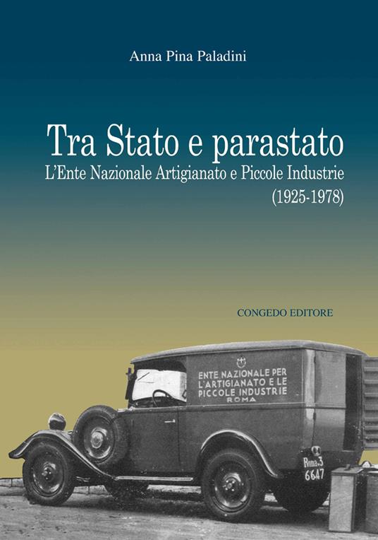 Tra Stato e parastato. L'Ente Nazionale Artigianato e Piccole Industrie (1925-1978) - Anna Pina Paladini - copertina