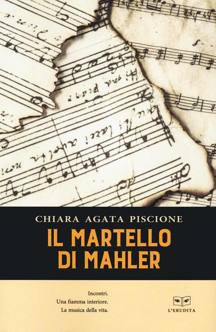 Il martello di Mahler. Incontri. Una fiamma interiore. La musica della vita  - Chiara Agata Piscione - Libro - L'Erudita - | Feltrinelli