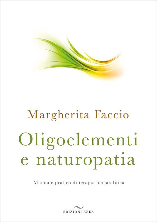 Oligoelementi e naturopatia. Manuale pratico di terapia biocatalitica - Margherita Faccio - copertina