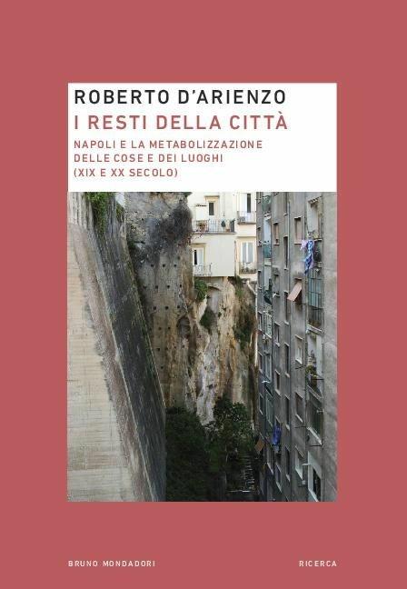 I resti della città. Napoli e la metabolizzazione delle cose e dei luoghi (XIX e XX secolo) - Roberto D'Arienzo - copertina