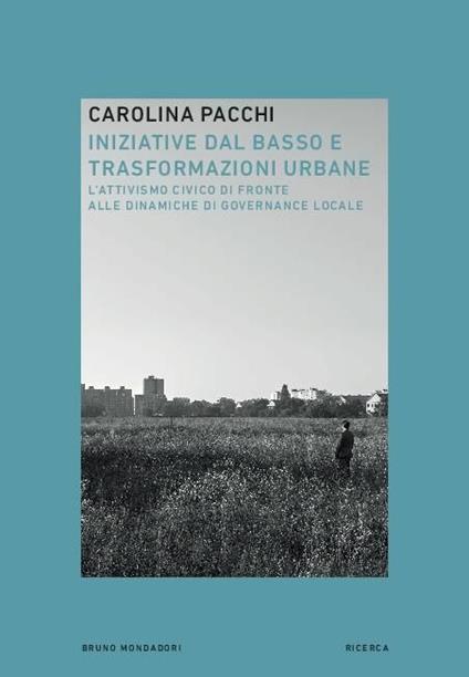 Iniziative dal basso e trasformazioni urbane. L'attivismo civico di fronte alle dinamiche di governance locale - Carolina Pacchi,Davide Zanoni,Claudio Calvaresi - copertina