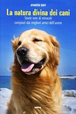 La natura divina dei cani. Storie vere di miracoli compiuti dai migliori amici dell'uomo