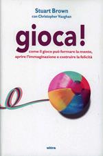 Gioca! Come il gioco può formare la mente, aprire l'immaginazione e costruire la felicità